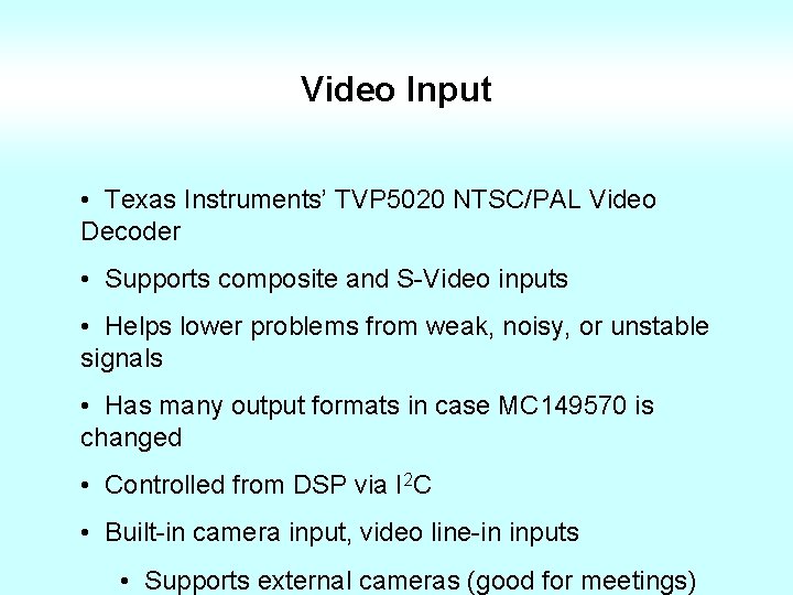Video Input • Texas Instruments’ TVP 5020 NTSC/PAL Video Decoder • Supports composite and