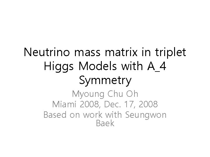 Neutrino mass matrix in triplet Higgs Models with A_4 Symmetry Myoung Chu Oh Miami Neutrino mass matrix in triplet Higgs Models with A_4 Symmetry Myoung Chu Oh Miami
