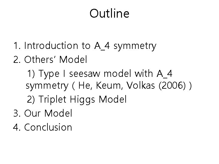 Outline 1. Introduction to A_4 symmetry 2. Others’ Model 1) Type I seesaw model Outline 1. Introduction to A_4 symmetry 2. Others’ Model 1) Type I seesaw model