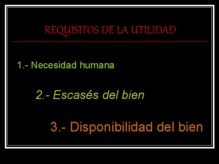 REQUISITOS DE LA UTILIDAD 1. - Necesidad humana 2. - Escasés del bien 3.