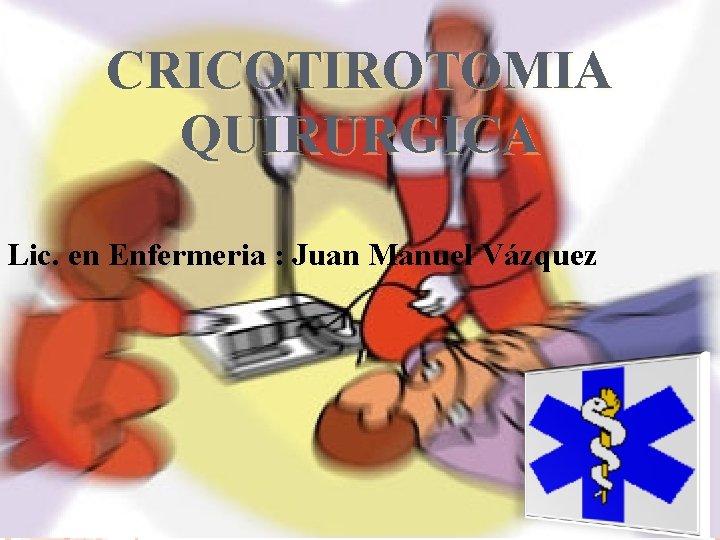 CRICOTIROTOMIA QUIRURGICA Lic. en Enfermeria : Juan Manuel Vázquez CRICOTIROTOMIA QUIRURGICA Lic. en Enfermeria : Juan Manuel Vázquez