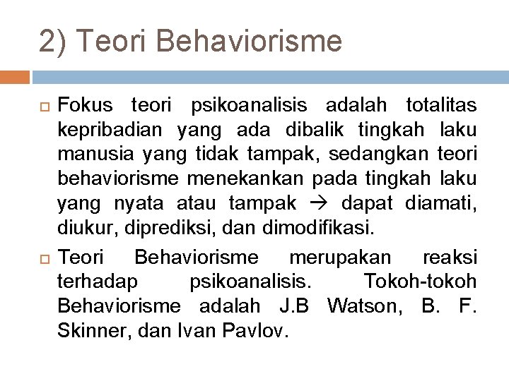2) Teori Behaviorisme Fokus teori psikoanalisis adalah totalitas kepribadian yang ada dibalik tingkah laku