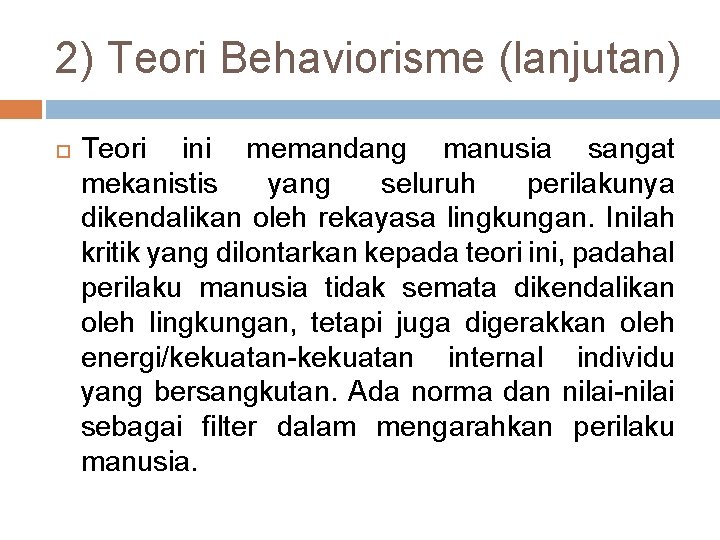 2) Teori Behaviorisme (lanjutan) Teori ini memandang manusia sangat mekanistis yang seluruh perilakunya dikendalikan