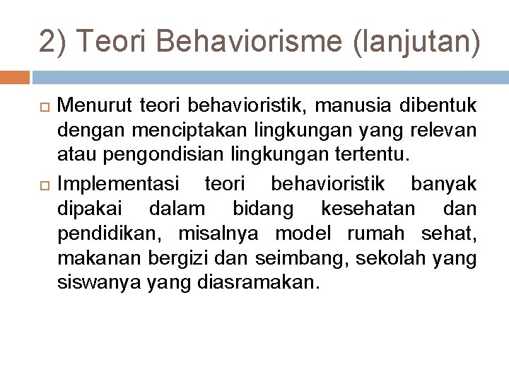 2) Teori Behaviorisme (lanjutan) Menurut teori behavioristik, manusia dibentuk dengan menciptakan lingkungan yang relevan