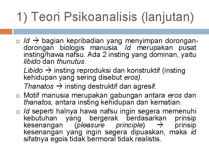 1) Teori Psikoanalisis (lanjutan) Id bagian kepribadian yang menyimpan dorongan biologis manusia. Id merupakan