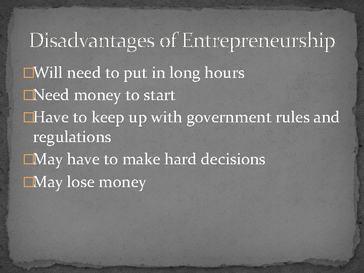 Disadvantages of Entrepreneurship �Will need to put in long hours �Need money to start