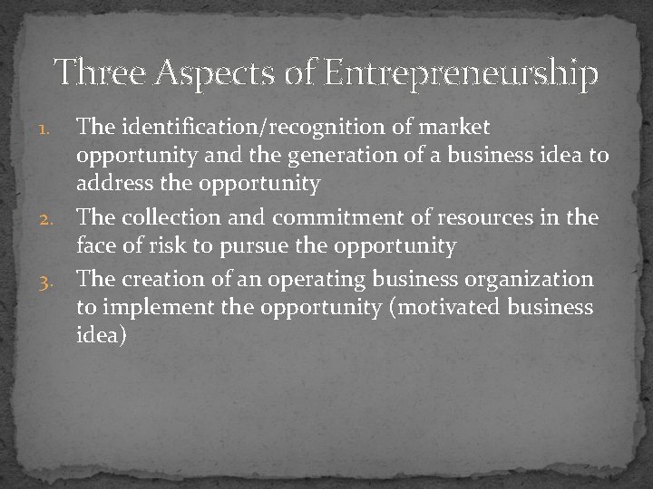 Three Aspects of Entrepreneurship The identification/recognition of market opportunity and the generation of a