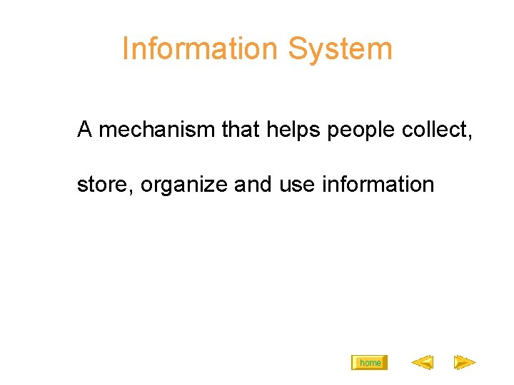 Information System A mechanism that helps people collect, store, organize and use information home