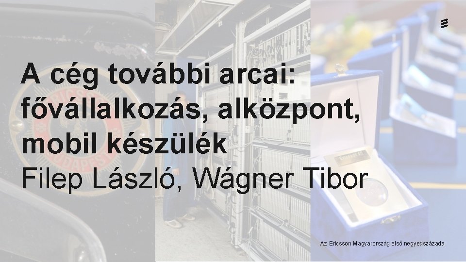 A cég további arcai: fővállalkozás, alközpont, mobil készülék Filep László, Wágner Tibor Az Ericsson