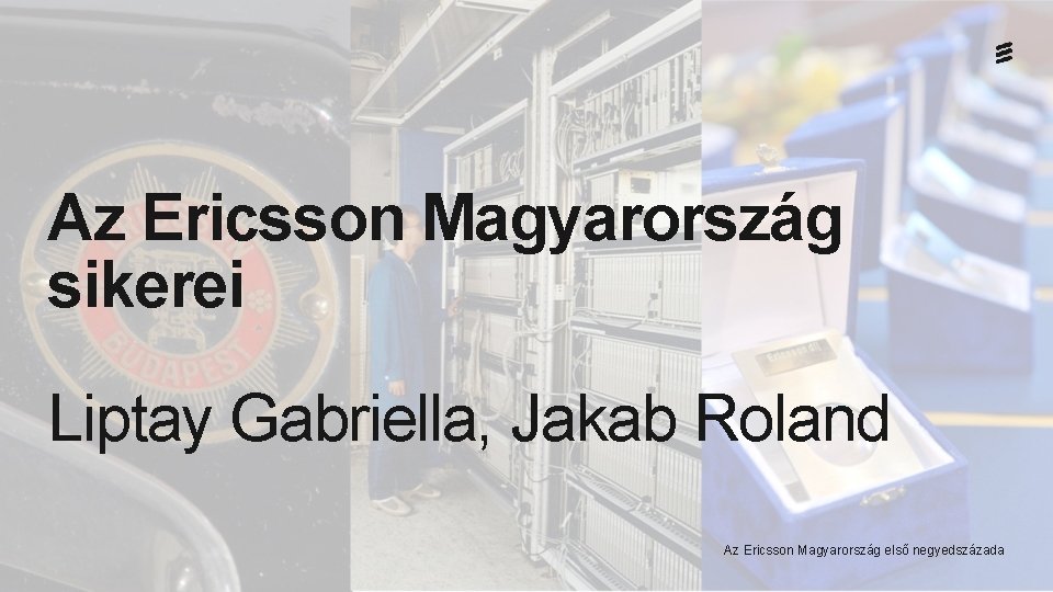 Az Ericsson Magyarország sikerei Liptay Gabriella, Jakab Roland Az Ericsson Magyarország első negyedszázada 