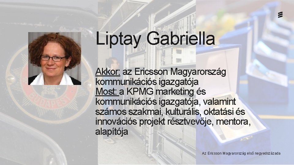 Liptay Gabriella Akkor: az Ericsson Magyarország kommunikációs igazgatója Most: a KPMG marketing és kommunikációs