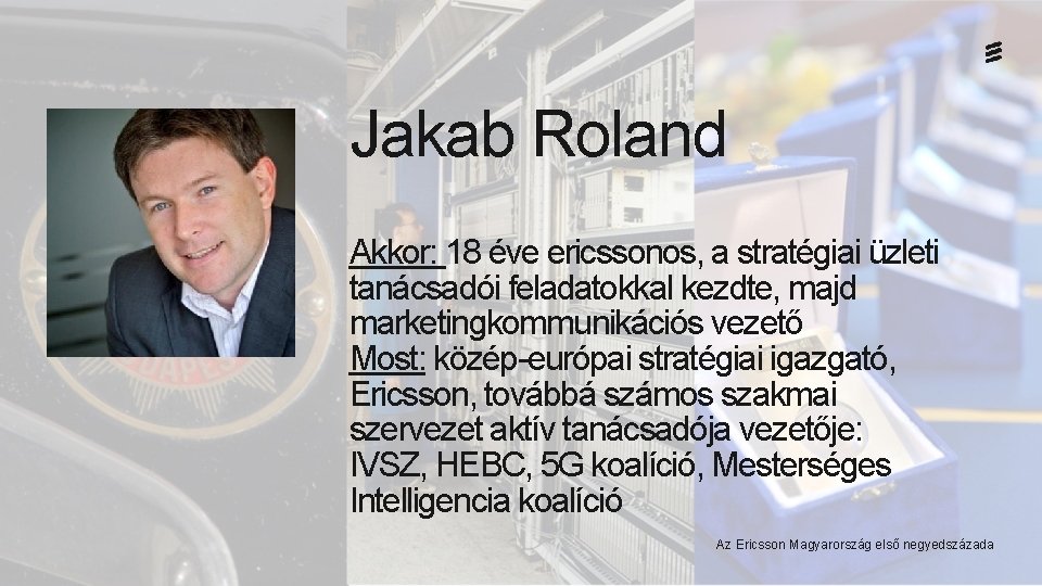 Jakab Roland Akkor: 18 éve ericssonos, a stratégiai üzleti tanácsadói feladatokkal kezdte, majd marketingkommunikációs