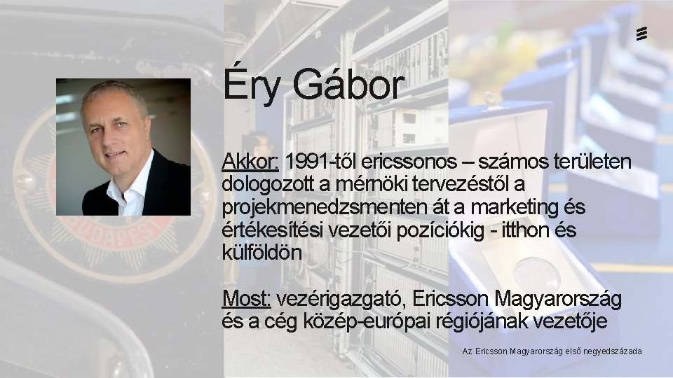 Éry Gábor Akkor: 1991 -től ericssonos – számos területen dologozott a mérnöki tervezéstől a