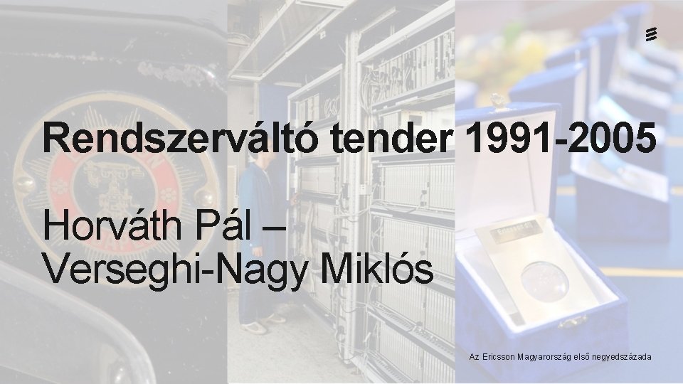Rendszerváltó tender 1991 -2005 Horváth Pál – Verseghi-Nagy Miklós Az Ericsson Magyarország első negyedszázada