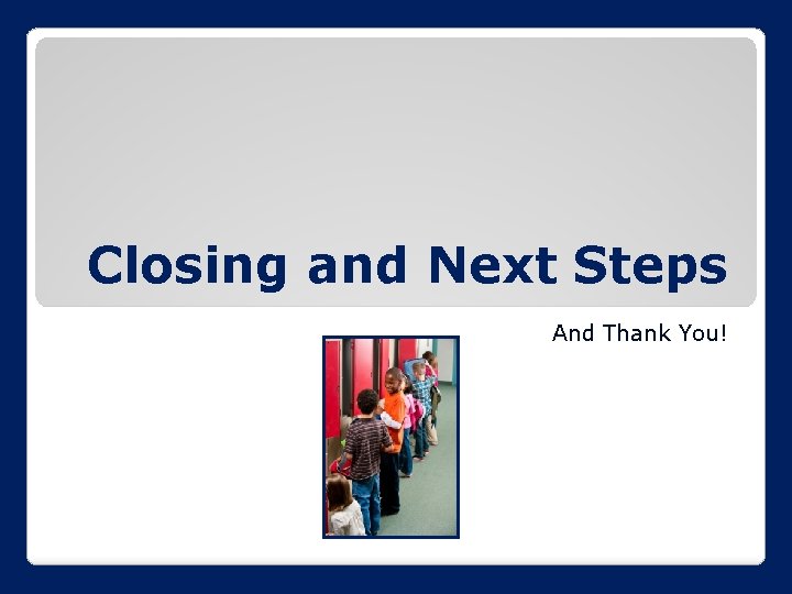 Closing and Next Steps And Thank You! 