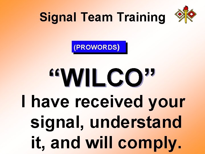 Signal Team Training (PROWORDS) “WILCO” I have received your signal, understand it, and will