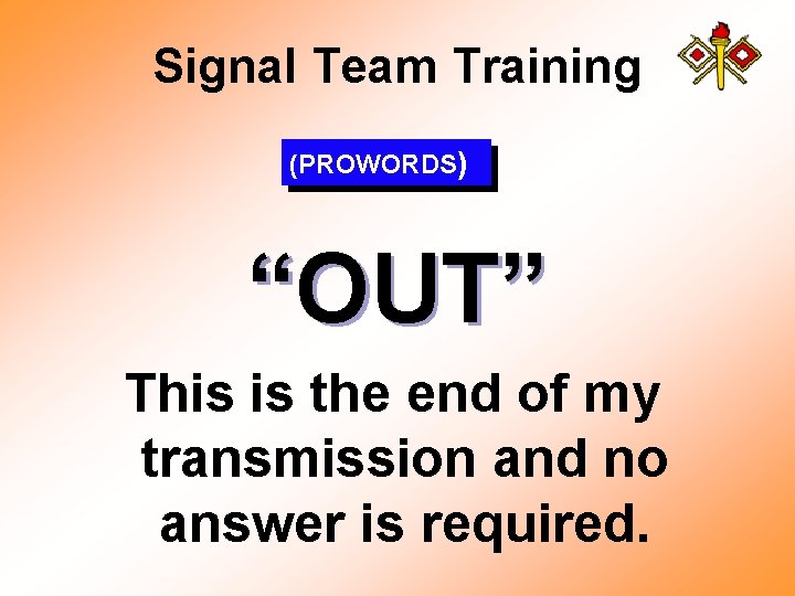 Signal Team Training (PROWORDS) “OUT” This is the end of my transmission and no