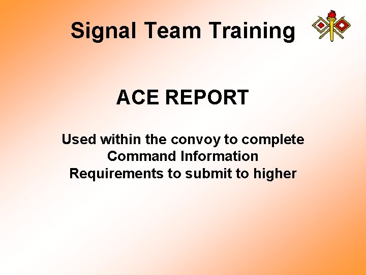 Signal Team Training ACE REPORT Used within the convoy to complete Command Information Requirements