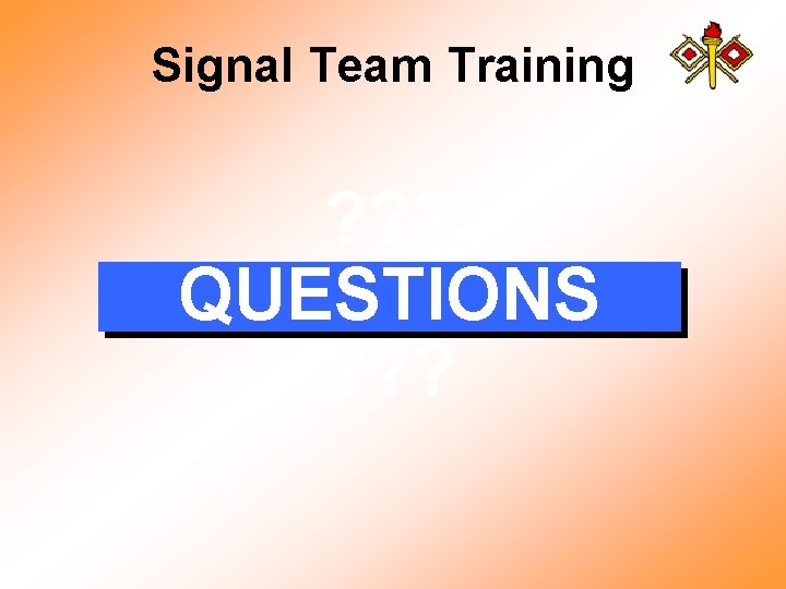 Signal Team Training ? ? ? QUESTIONS ? ? ? 