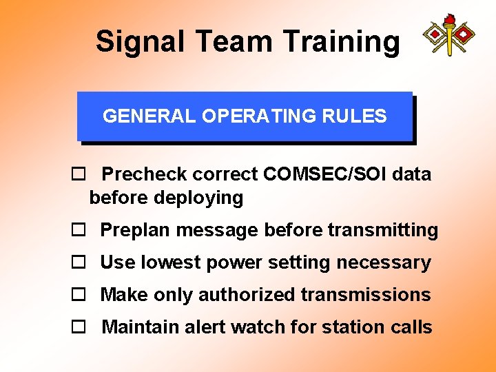 Signal Team Training GENERAL OPERATING RULES o Precheck correct COMSEC/SOI data before deploying o