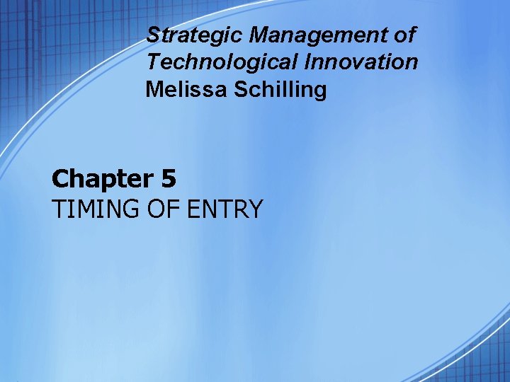 Strategic Management of Technological Innovation Melissa Schilling Chapter 5 TIMING OF ENTRY 