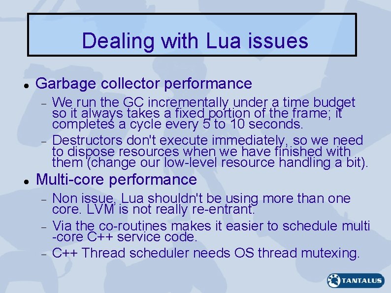 Dealing with Lua issues Garbage collector performance We run the GC incrementally under a