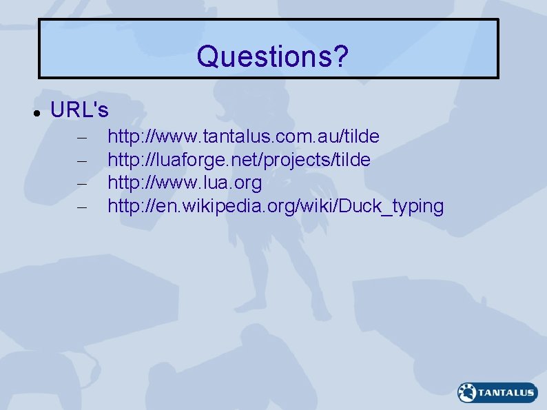 Questions? URL's – – http: //www. tantalus. com. au/tilde http: //luaforge. net/projects/tilde http: //www.