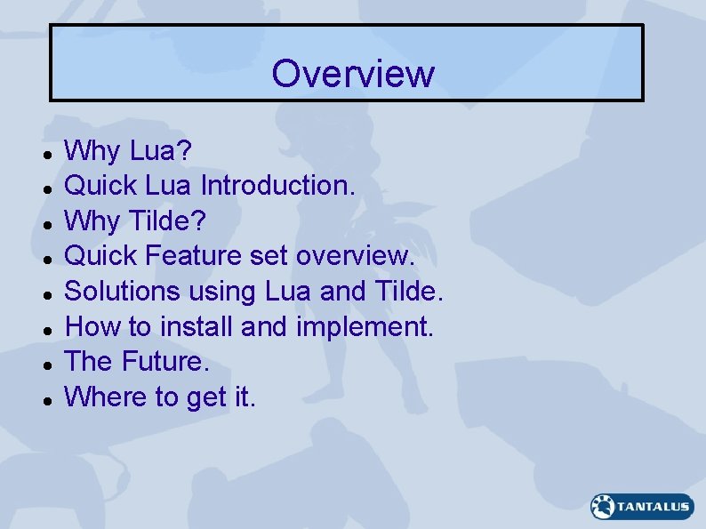 Overview Why Lua? Quick Lua Introduction. Why Tilde? Quick Feature set overview. Solutions using