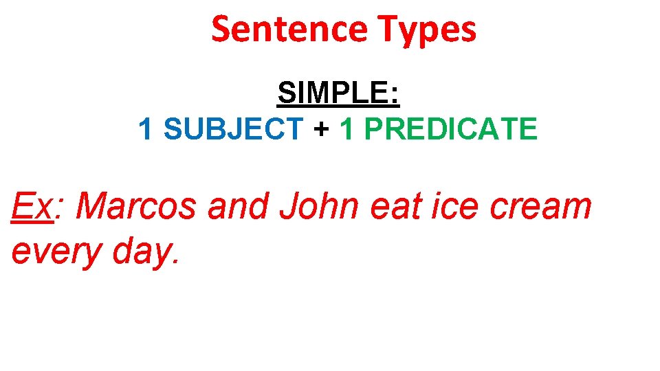 Sentence Types SIMPLE: 1 SUBJECT + 1 PREDICATE Ex: Marcos and John eat ice