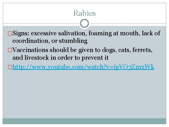 Rabies �Signs: excessive salivation, foaming at mouth, lack of coordination, or stumbling �Vaccinations should Rabies �Signs: excessive salivation, foaming at mouth, lack of coordination, or stumbling �Vaccinations should