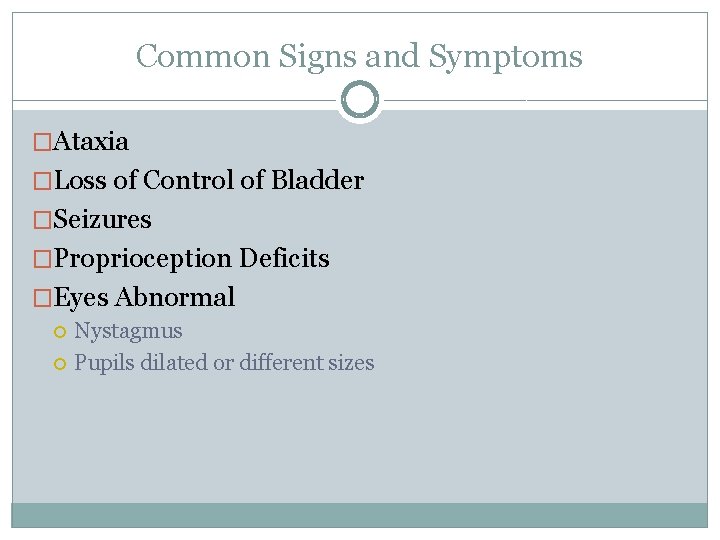 Common Signs and Symptoms �Ataxia �Loss of Control of Bladder �Seizures �Proprioception Deficits �Eyes