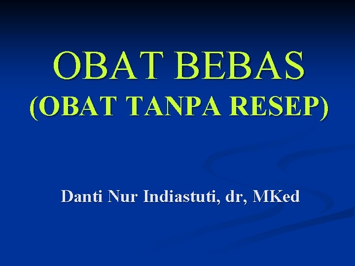 OBAT BEBAS (OBAT TANPA RESEP) Danti Nur Indiastuti, dr, MKed 