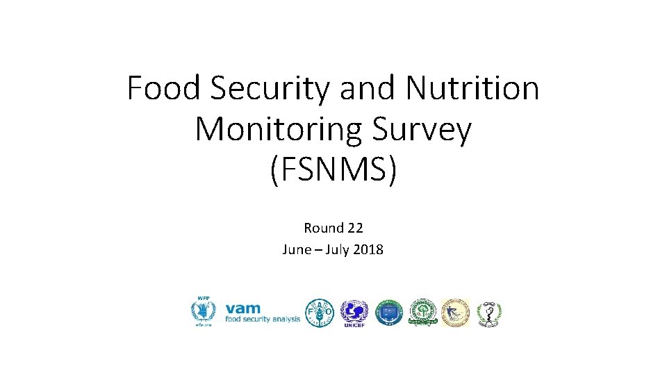 Food Security and Nutrition Monitoring Survey (FSNMS) Round 22 June – July 2018 Food Security and Nutrition Monitoring Survey (FSNMS) Round 22 June – July 2018