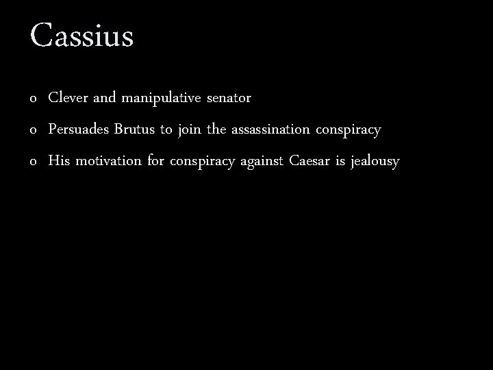 Cassius o Clever and manipulative senator o Persuades Brutus to join the assassination conspiracy