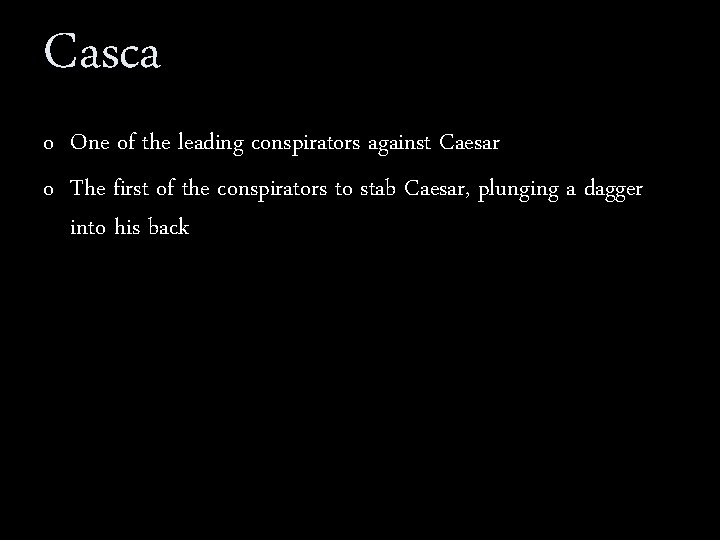 Casca o One of the leading conspirators against Caesar o The first of the