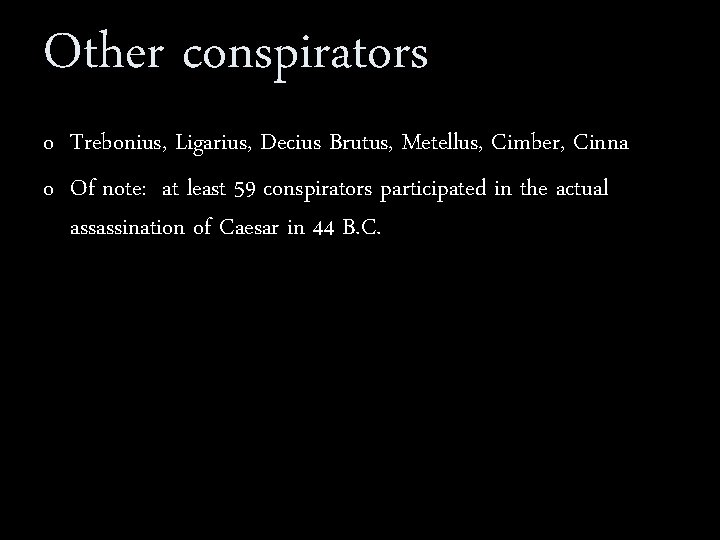 Other conspirators o Trebonius, Ligarius, Decius Brutus, Metellus, Cimber, Cinna o Of note: at