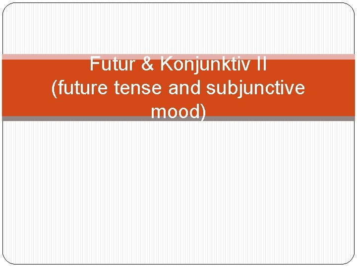 Futur & Konjunktiv II (future tense and subjunctive mood) 