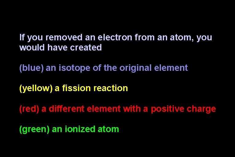 If you removed an electron from an atom, you would have created (blue) an