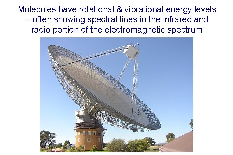 Molecules have rotational & vibrational energy levels – often showing spectral lines in the