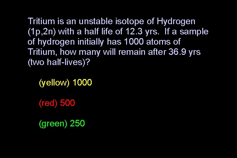 Tritium is an unstable isotope of Hydrogen (1 p, 2 n) with a half