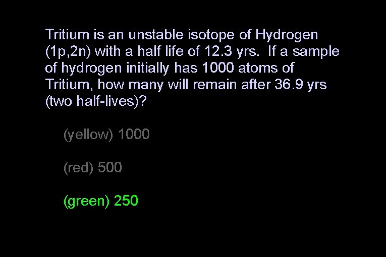 Tritium is an unstable isotope of Hydrogen (1 p, 2 n) with a half