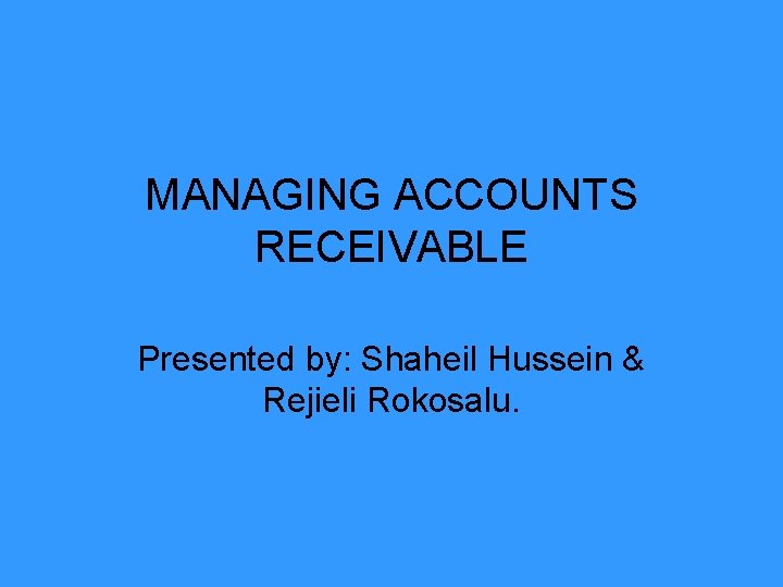 MANAGING ACCOUNTS RECEIVABLE Presented by: Shaheil Hussein & Rejieli Rokosalu. 