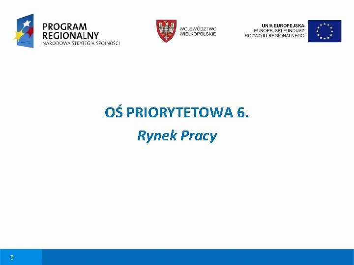 OŚ PRIORYTETOWA 6. Rynek Pracy 5 