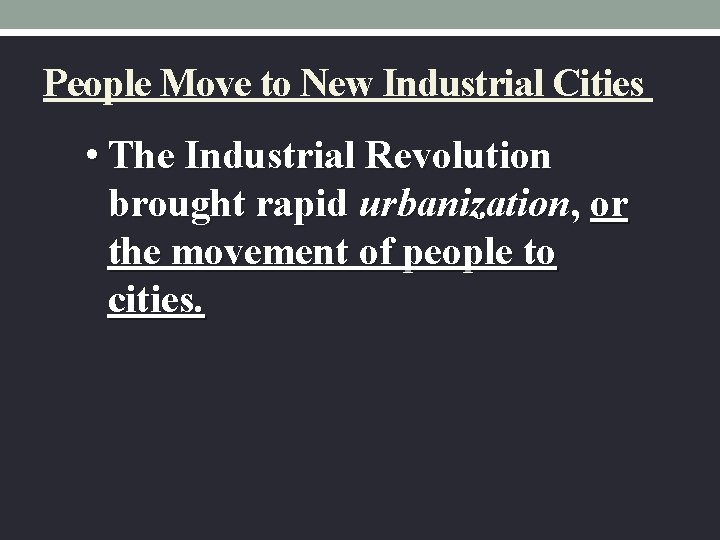 People Move to New Industrial Cities • The Industrial Revolution brought rapid urbanization, or