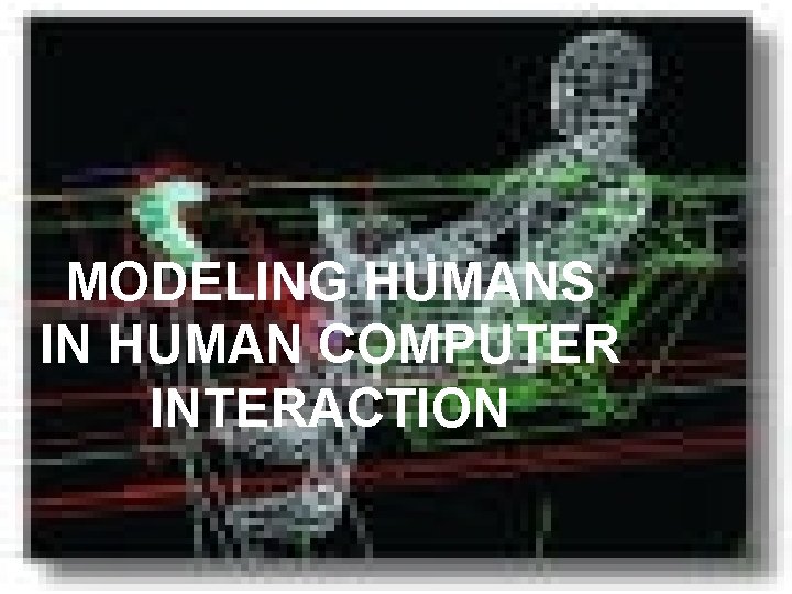 MODELING HUMANS IN HUMAN COMPUTER INTERACTION 