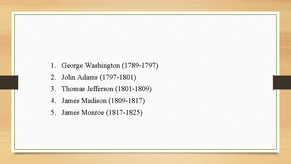 1. George Washington (1789 -1797) 2. John Adams (1797 -1801) 3. Thomas Jefferson (1801