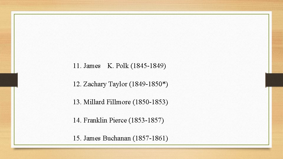 11. James K. Polk (1845 -1849) 12. Zachary Taylor (1849 -1850*) 13. Millard Fillmore