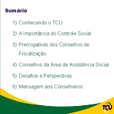 Sumário 1) Conhecendo o TCU 2) A Importância do Controle Social 3) Prerrogativas dos