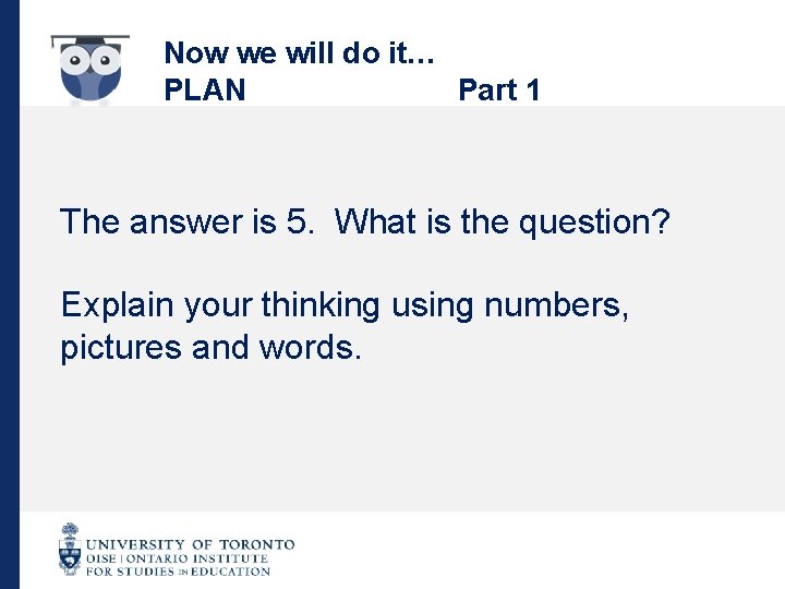 Now we will do it… PLAN Part 1 The answer is 5. What is