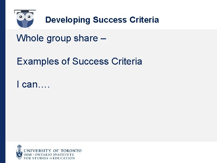 Developing Success Criteria Whole group share – Examples of Success Criteria I can…. 